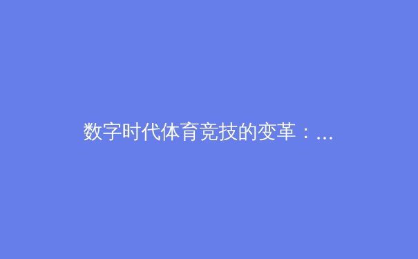 数字时代体育竞技的变革：从数据革命到沉浸式观赛体验
